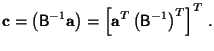 $\displaystyle \mathbf{c} = \left(\mathsf{B}^{-1}\mathbf{a}\right) = \left[\mathbf{a}^T\left(\mathsf{B}^{-1}\right)^T\right]^T .$